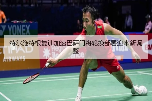 特尔施特根复训加速巴萨门将轮换部署迎来新调整