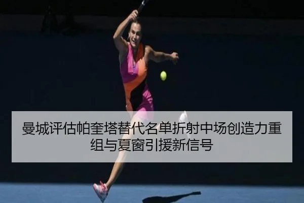 曼城评估帕奎塔替代名单折射中场创造力重组与夏窗引援新信号