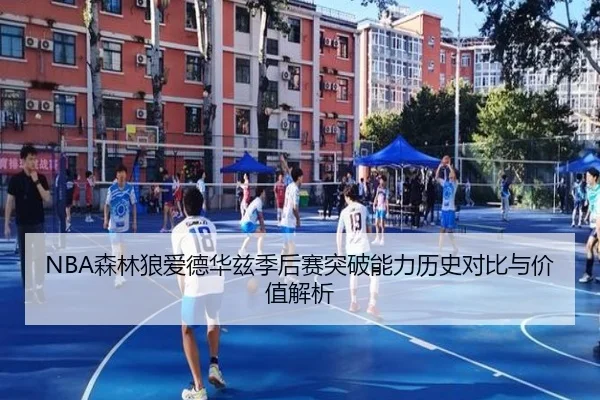 NBA森林狼爱德华兹季后赛突破能力历史对比与价值解析